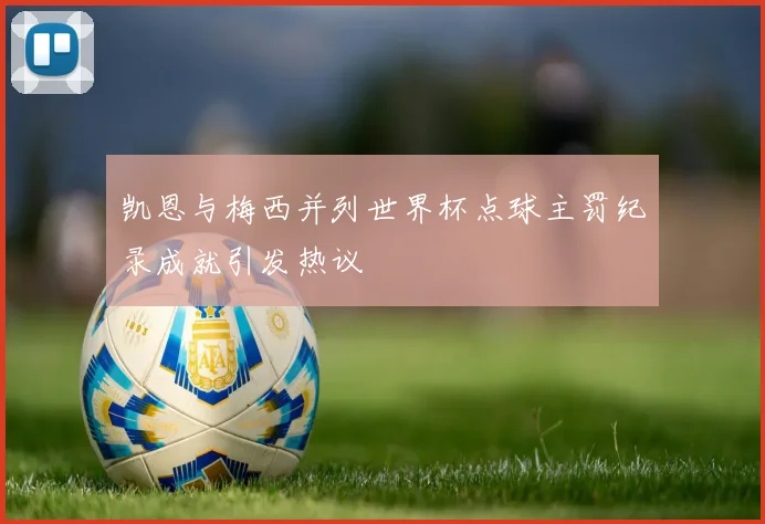 凯恩与梅西并列世界杯点球主罚纪录成就引发热议