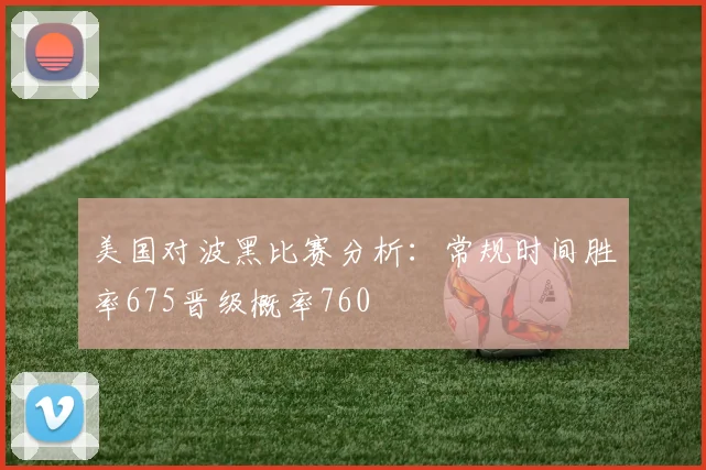 美国对波黑比赛分析：常规时间胜率675晋级概率760